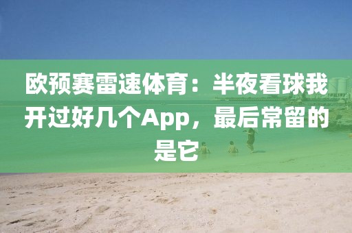 欧预赛雷速体育:半夜看球我开过好几个App,最后常留的是它