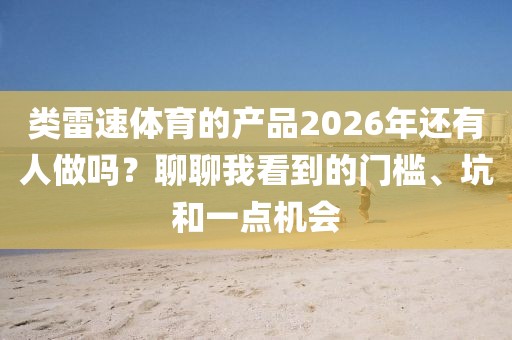 类雷速体育的产品2026年还有人做吗？聊聊我看到的门槛、坑和一点机会