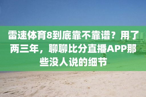 雷速体育8到底靠不靠谱?用了两三年,聊聊比分直播APP那些没人说的细节