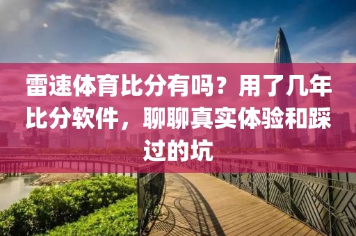 雷速体育比分有吗？用了几年比分软件，聊聊真实体验和踩过的坑