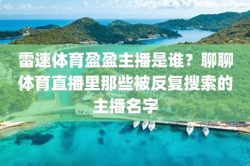 雷速体育盈盈主播是谁？聊聊体育直播里那些被反复搜索的主播名字