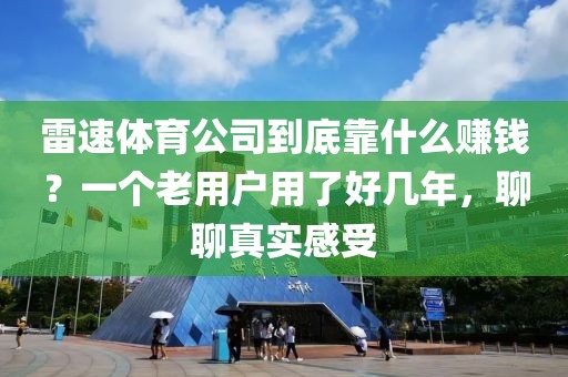 雷速体育公司到底靠什么赚钱？一个老用户用了好几年，聊聊真实感受