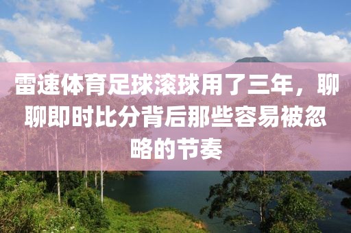 雷速体育足球滚球用了三年，聊聊即时比分背后那些容易被忽略的节奏