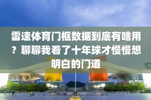 雷速体育门框数据到底有啥用？聊聊我看了十年球才慢慢想明白的门道