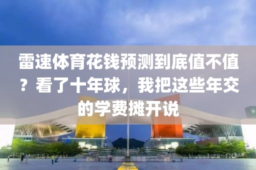 雷速体育花钱预测到底值不值？看了十年球，我把这些年交的学费摊开说
