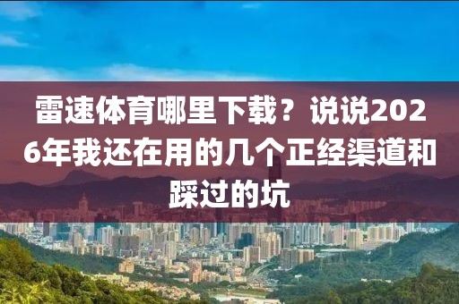 雷速体育哪里下载?说说2026年我还在用的几个正经渠道和踩过的坑