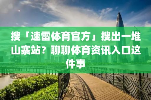 搜「速雷体育官方」搜出一堆山寨站？聊聊体育资讯入口这件事