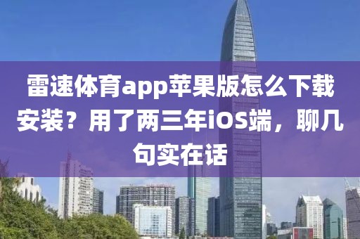 雷速体育app苹果版怎么下载安装？用了两三年iOS端，聊几句实在话