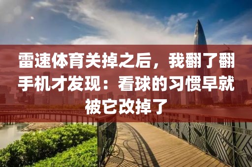 雷速体育关掉之后，我翻了翻手机才发现：看球的习惯早就被它改掉了