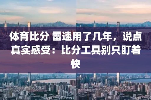 体育比分 雷速用了几年，说点真实感受：比分工具别只盯着快