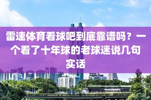 雷速体育看球吧到底靠谱吗？一个看了十年球的老球迷说几句实话