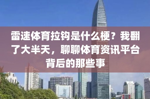 雷速体育拉钩是什么梗?我翻了大半天,聊聊体育资讯平台背后的那些事