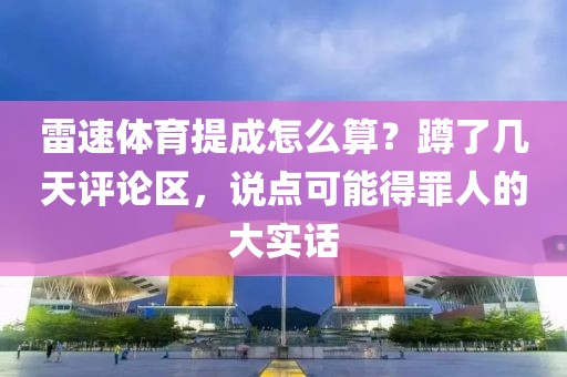 雷速体育提成怎么算?蹲了几天评论区,说点可能得罪人的大实话