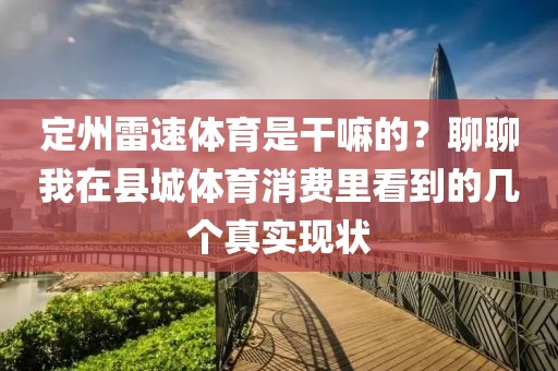 定州雷速体育是干嘛的？聊聊我在县城体育消费里看到的几个真实现状