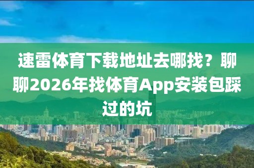 速雷体育下载地址去哪找？聊聊2026年找体育App安装包踩过的坑