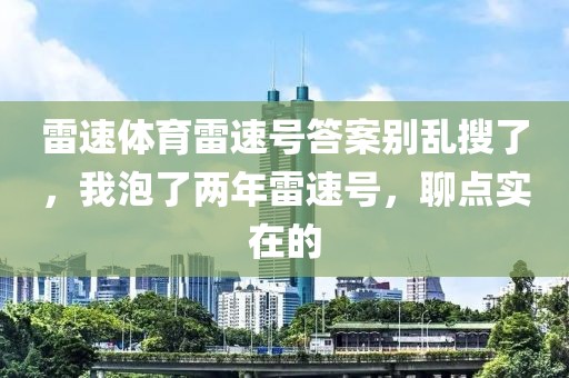 雷速体育雷速号答案别乱搜了，我泡了两年雷速号，聊点实在的