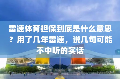 雷速体育担保到底是什么意思？用了几年雷速，说几句可能不中听的实话