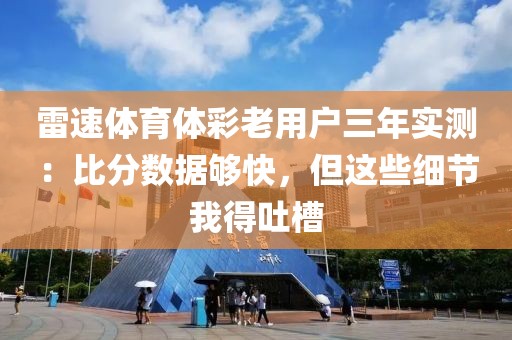 雷速体育体彩老用户三年实测：比分数据够快，但这些细节我得吐槽