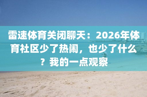 雷速体育关闭聊天：2026年体育社区少了热闹，也少了什么？我的一点观察