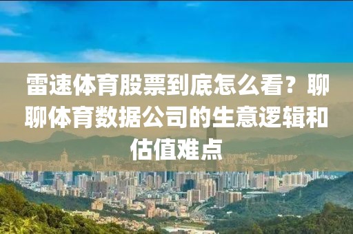 雷速体育股票到底怎么看？聊聊体育数据公司的生意逻辑和估值难点