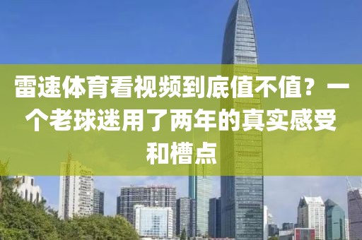 雷速体育看视频到底值不值？一个老球迷用了两年的真实感受和槽点