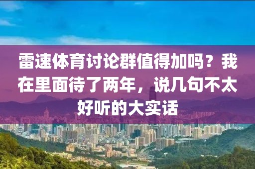 雷速体育讨论群值得加吗?我在里面待了两年,说几句不太好听的大实话