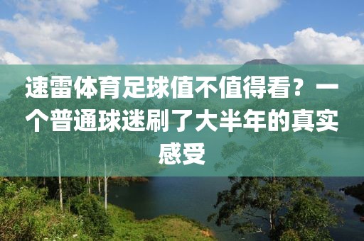 速雷体育足球值不值得看?一个普通球迷刷了大半年的真实感受