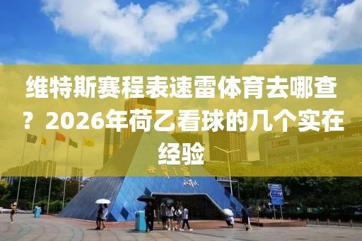 维特斯赛程表速雷体育去哪查?2026年荷乙看球的几个实在经验