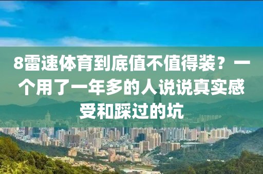 8雷速体育到底值不值得装?一个用了一年多的人说说真实感受和踩过的坑