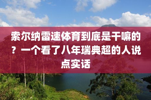 索尔纳雷速体育到底是干嘛的?一个看了八年瑞典超的人说点实话