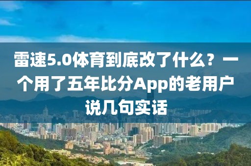 雷速5.0体育到底改了什么？一个用了五年比分App的老用户说几句实话