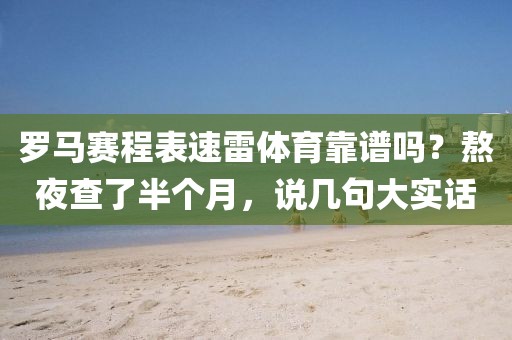 罗马赛程表速雷体育靠谱吗?熬夜查了半个月,说几句大实话