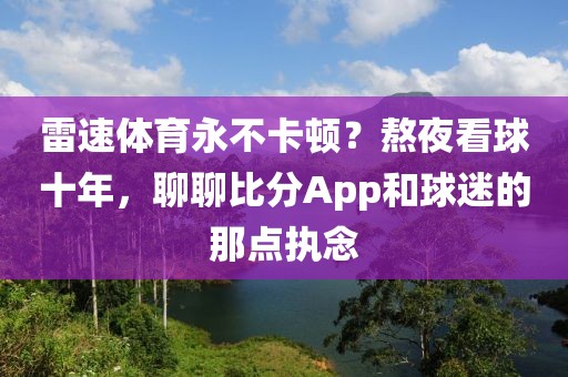雷速体育永不卡顿？熬夜看球十年，聊聊比分App和球迷的那点执念