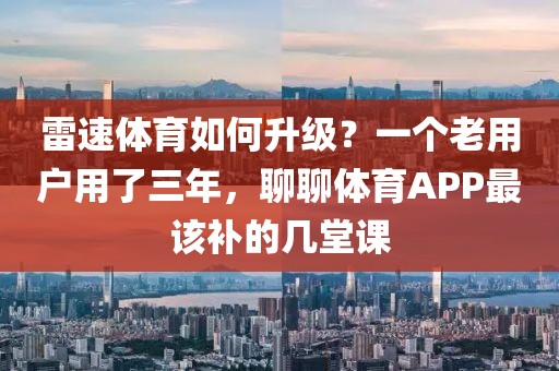 雷速体育如何升级？一个老用户用了三年，聊聊体育APP最该补的几堂课