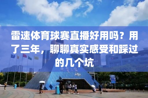 雷速体育球赛直播好用吗？用了三年，聊聊真实感受和踩过的几个坑