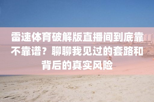 雷速体育破解版直播间到底靠不靠谱？聊聊我见过的套路和背后的真实风险