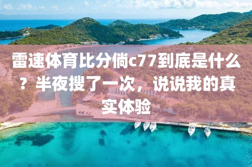 雷速体育比分倘c77到底是什么？半夜搜了一次，说说我的真实体验