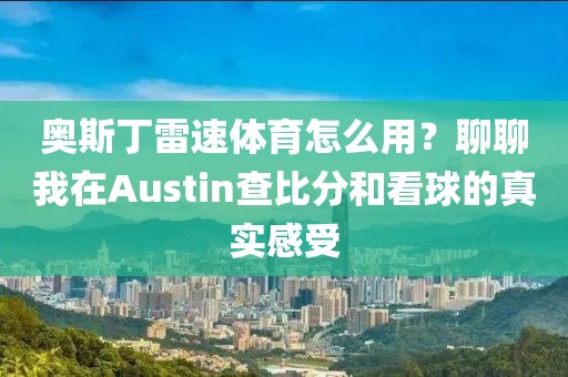 奥斯丁雷速体育怎么用?聊聊我在Austin查比分和看球的真实感受