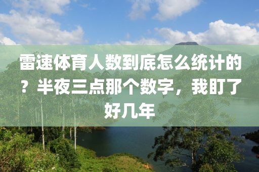 雷速体育人数到底怎么统计的？半夜三点那个数字，我盯了好几年