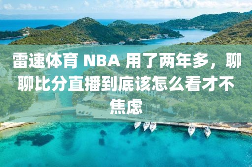 雷速体育 NBA 用了两年多,聊聊比分直播到底该怎么看才不焦虑