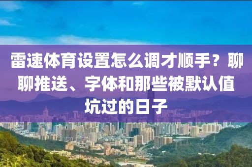 雷速体育设置怎么调才顺手？聊聊推送、字体和那些被默认值坑过的日子