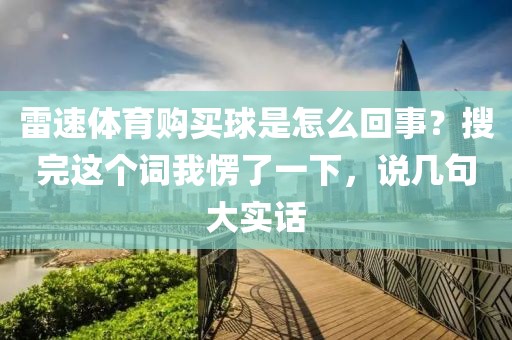 雷速体育购买球是怎么回事？搜完这个词我愣了一下，说几句大实话