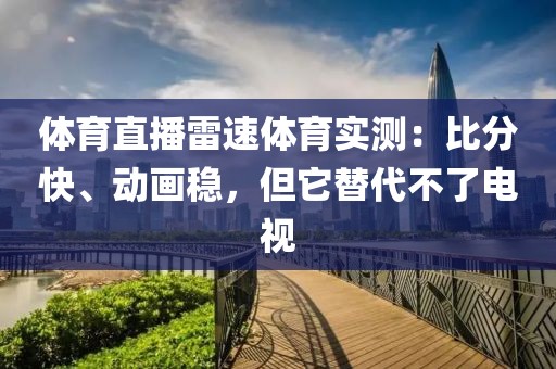 体育直播雷速体育实测:比分快、动画稳,但它替代不了电视