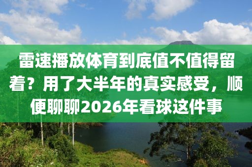 雷速播放体育到底值不值得留着？用了大半年的真实感受，顺便聊聊2026年看球这件事