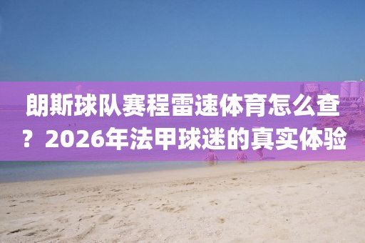 朗斯球队赛程雷速体育怎么查？2026年法甲球迷的真实体验