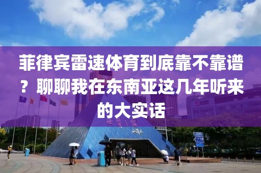 菲律宾雷速体育到底靠不靠谱?聊聊我在东南亚这几年听来的大实话