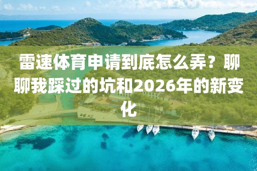 雷速体育申请到底怎么弄？聊聊我踩过的坑和2026年的新变化