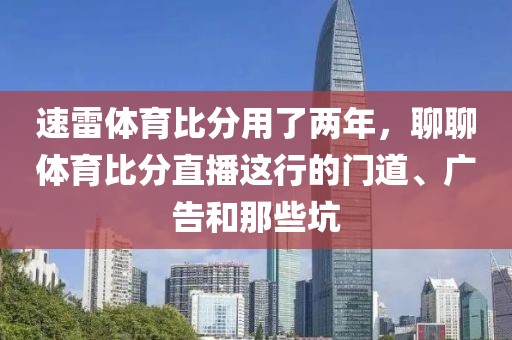 速雷体育比分用了两年,聊聊体育比分直播这行的门道、广告和那些坑