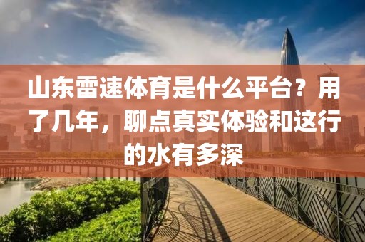 山东雷速体育是什么平台?用了几年,聊点真实体验和这行的水有多深