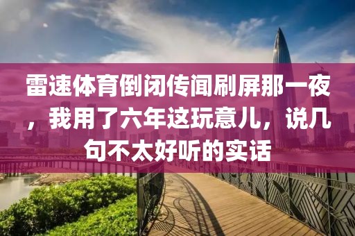 雷速体育倒闭传闻刷屏那一夜，我用了六年这玩意儿，说几句不太好听的实话